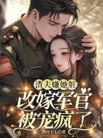 渣夫嫌她脏，改嫁军官被宠疯了