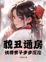 貌丑通房，诱得世子步步沉沦