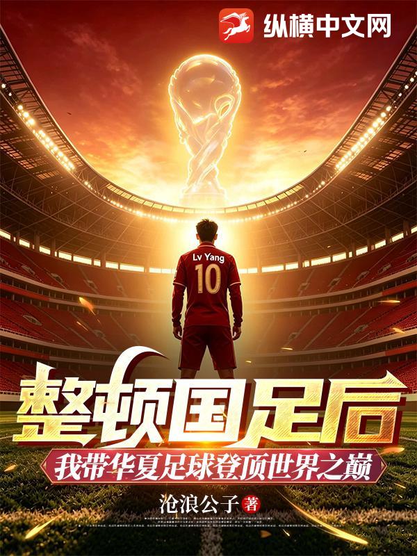 整顿国足后，我带华夏足球登顶世界之巅