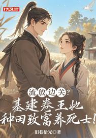 流放边关？基建卷王她种田致富养死士！