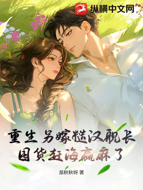 重生另嫁糙汉舰长，囤货赶海赢麻了